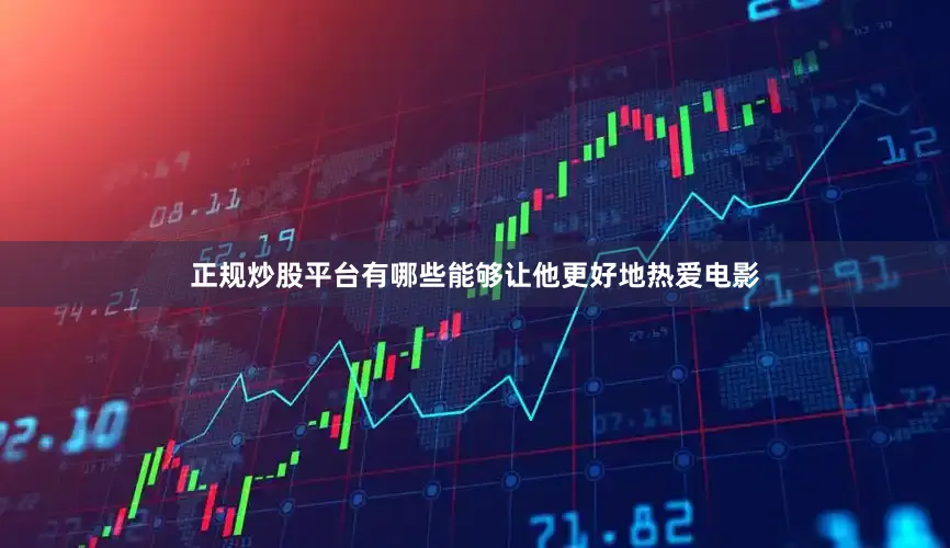 正规炒股平台有哪些能够让他更好地热爱电影