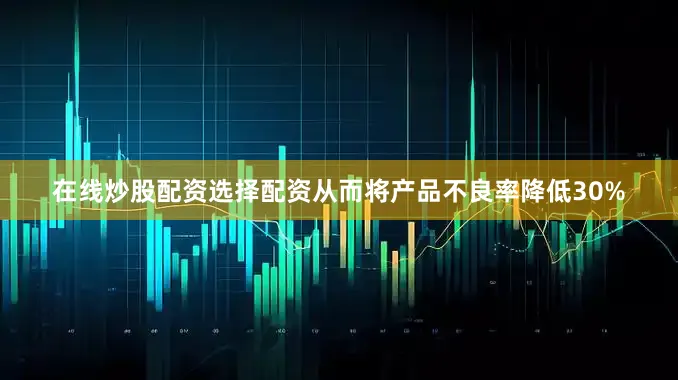 在线炒股配资选择配资从而将产品不良率降低30%