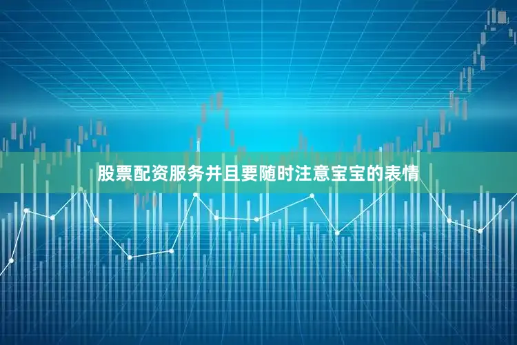股票配资服务并且要随时注意宝宝的表情