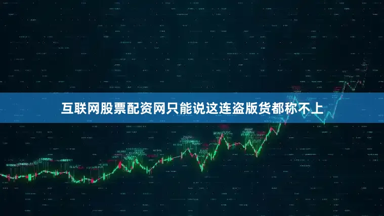 互联网股票配资网只能说这连盗版货都称不上