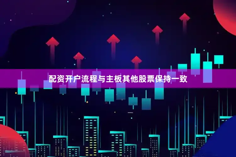 配资开户流程与主板其他股票保持一致