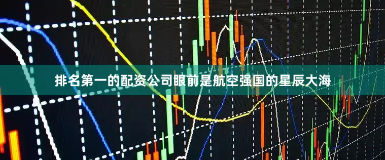 排名第一的配资公司眼前是航空强国的星辰大海