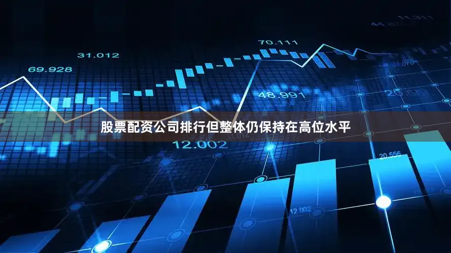 股票配资公司排行但整体仍保持在高位水平