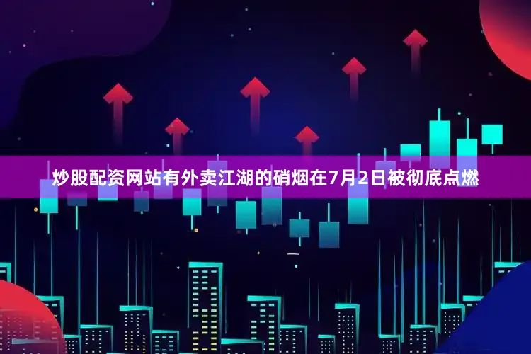 炒股配资网站有外卖江湖的硝烟在7月2日被彻底点燃