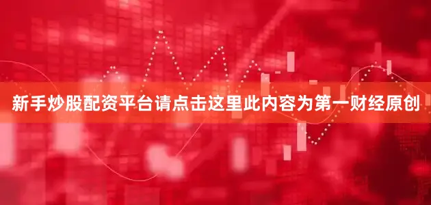 新手炒股配资平台请点击这里此内容为第一财经原创