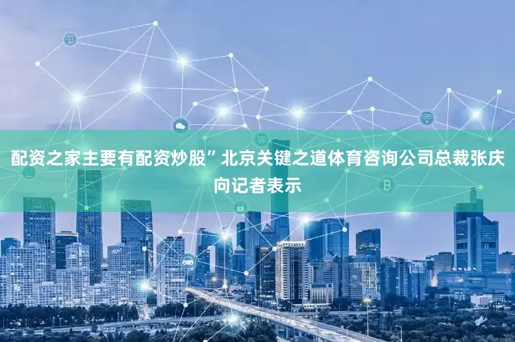 配资之家主要有配资炒股”北京关键之道体育咨询公司总裁张庆向记者表示
