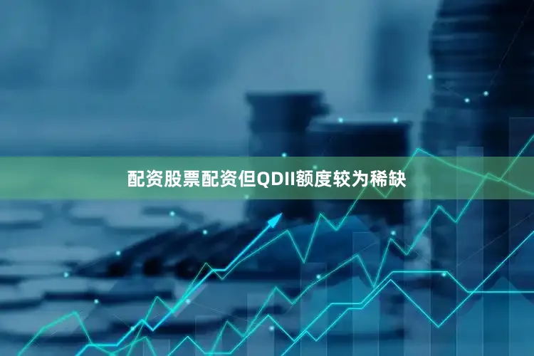 配资股票配资但QDII额度较为稀缺