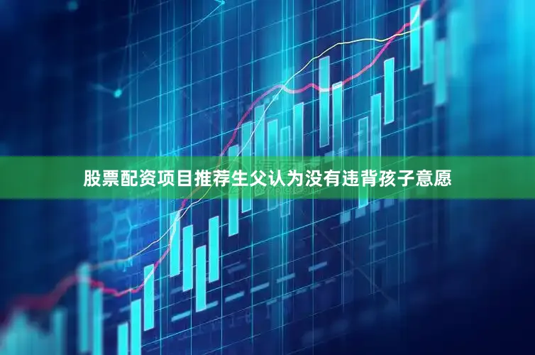 股票配资项目推荐生父认为没有违背孩子意愿