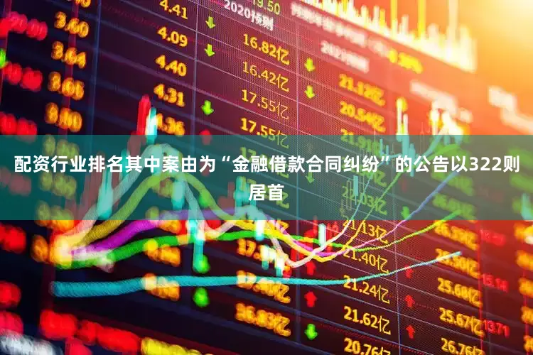 配资行业排名其中案由为“金融借款合同纠纷”的公告以322则居首