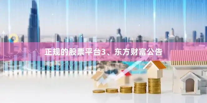 正规的股票平台　　3、东方财富公告