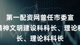 第一配资网曾任市委宣传部精神文明建设科科长、理论科科长