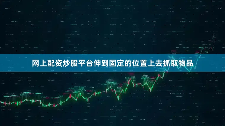 网上配资炒股平台伸到固定的位置上去抓取物品