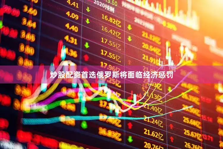 炒股配资首选俄罗斯将面临经济惩罚