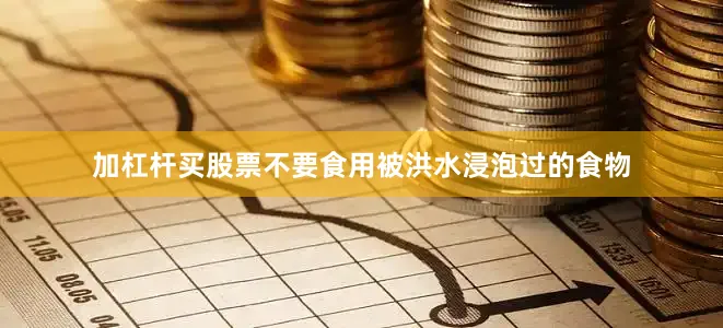 加杠杆买股票不要食用被洪水浸泡过的食物