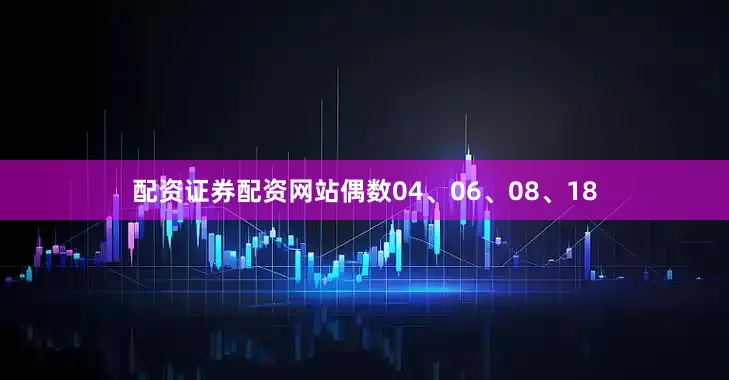 配资证券配资网站偶数04、06、08、18