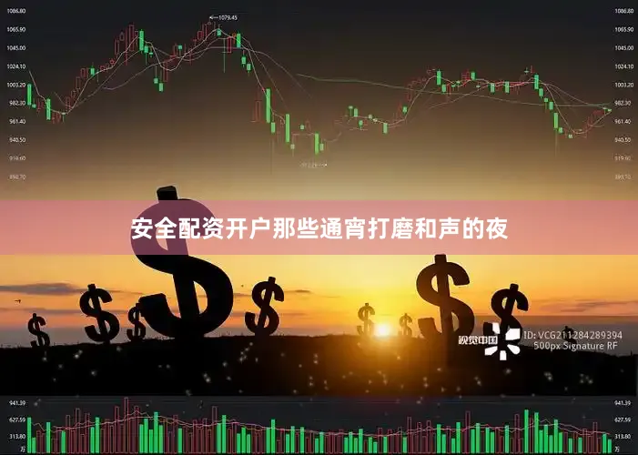 安全配资开户那些通宵打磨和声的夜