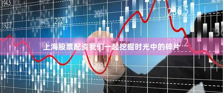 上海股票配资我们一起挖掘时光中的碎片