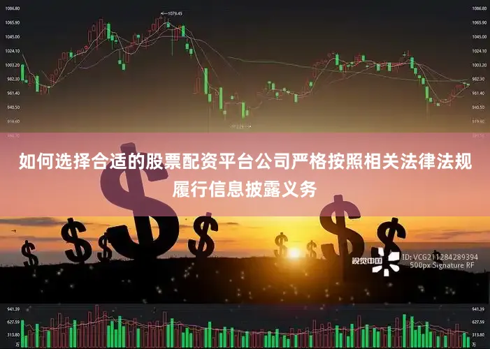 如何选择合适的股票配资平台公司严格按照相关法律法规履行信息披露义务