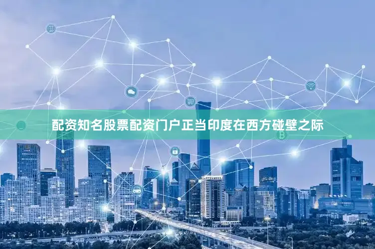 配资知名股票配资门户正当印度在西方碰壁之际