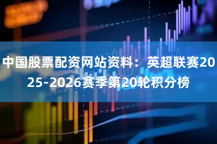 中国股票配资网站资料：英超联赛2025-2026赛季第20轮积分榜