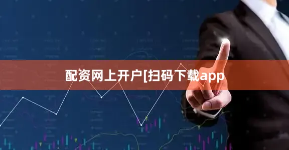 配资网上开户　　　　[扫码下载app